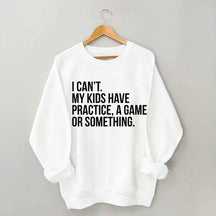 I Can't My Kids Have Practice Sweatshirt
