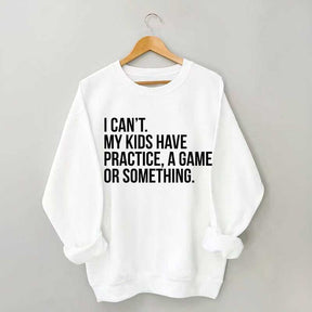 I Can't My Kids Have Practice Sweatshirt