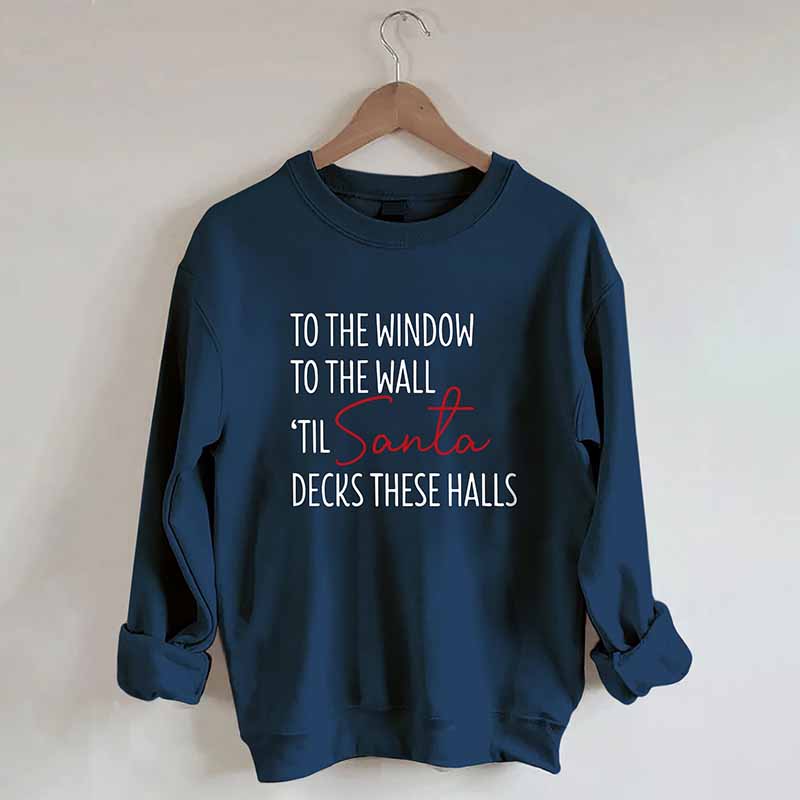 To The Window To The Wall Til Santa Decks These Halls Sweatshirt