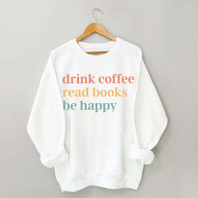 Drink Coffee Read Books Be Happy Funny Sweatshirt