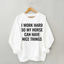 I Work Hard So My Horse Can Have Nice Things Horses Sweatshirt