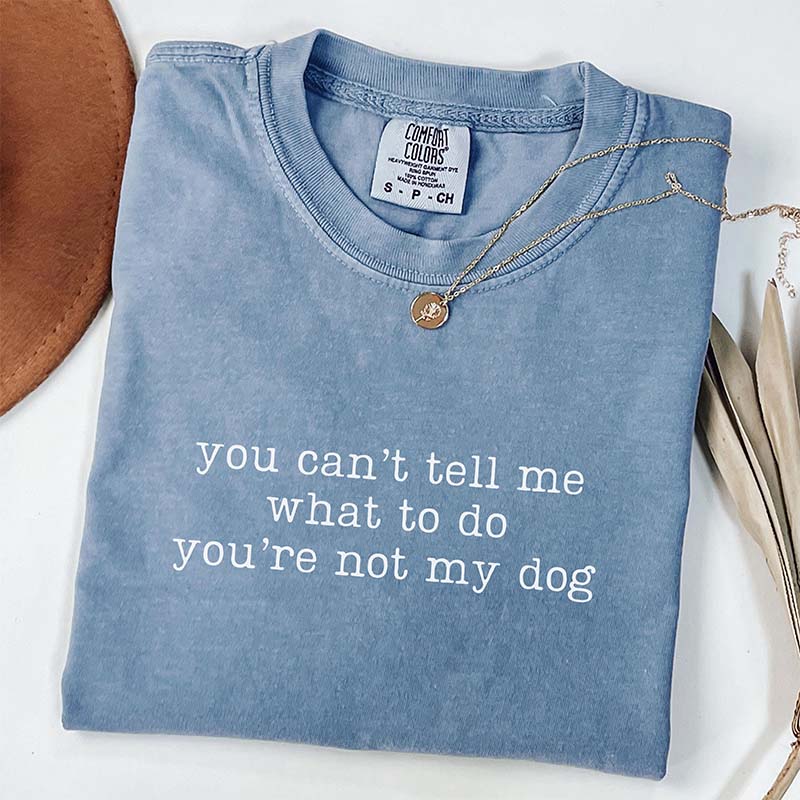 You Can't Tell Me What To Do You're Not My Dog T-Shirt