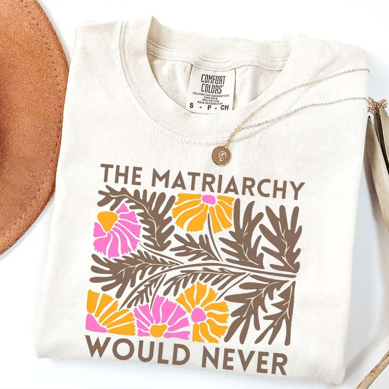 The Matriarchy Would Never T-Shirt