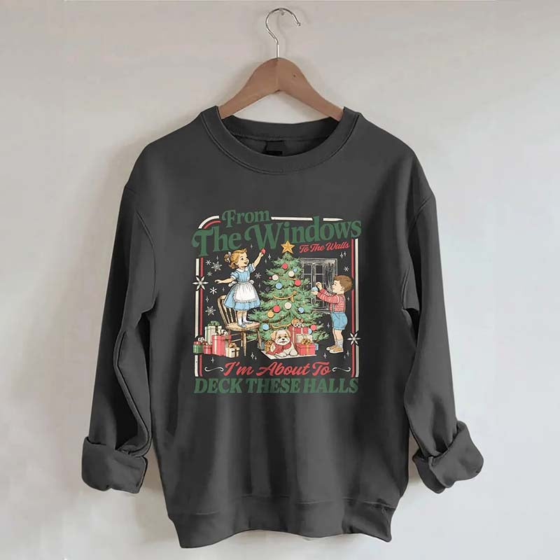 From The Windows To The Walls I'm About To Deck These Halls Sweatshirt