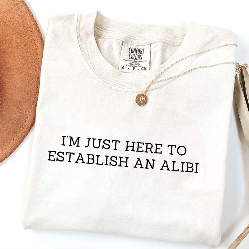 I'm Just Here To Establish An Alibi T-Shirt