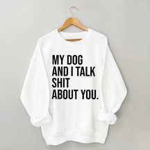 My Dogs and I Talk Shit About You Sweatshirt