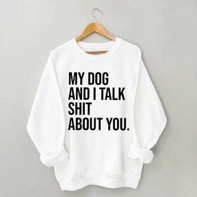My Dogs and I Talk Shit About You Sweatshirt