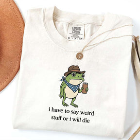I Have To Say Weird Stuff Or I Will Die Funny T-Shirt