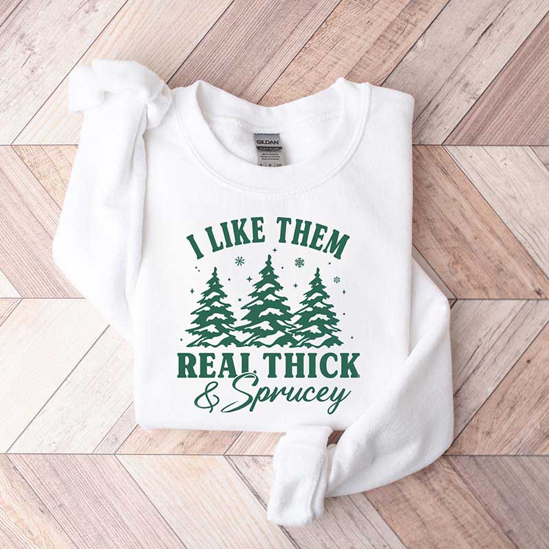 I Like Them Real Thick and Sprucy Sweatshirt