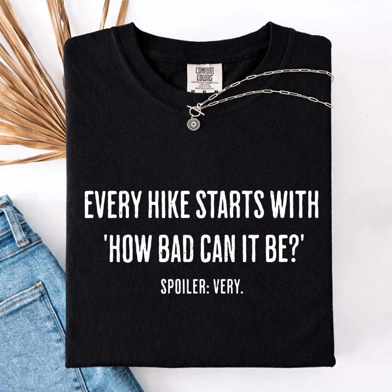 Every Hike Starts With How Bad Can It Be T-Shirt