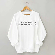I'm Just Here To Establish An Alibi Sweatshirt