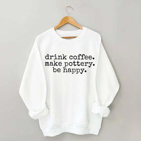 Drink Coffee Make Pottery Be Happy Sweatshirt