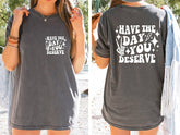 Have the Day You Deserve T-shirt