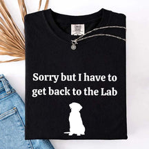 Sorry But I Have To Get Back To The Lab T-Shirt