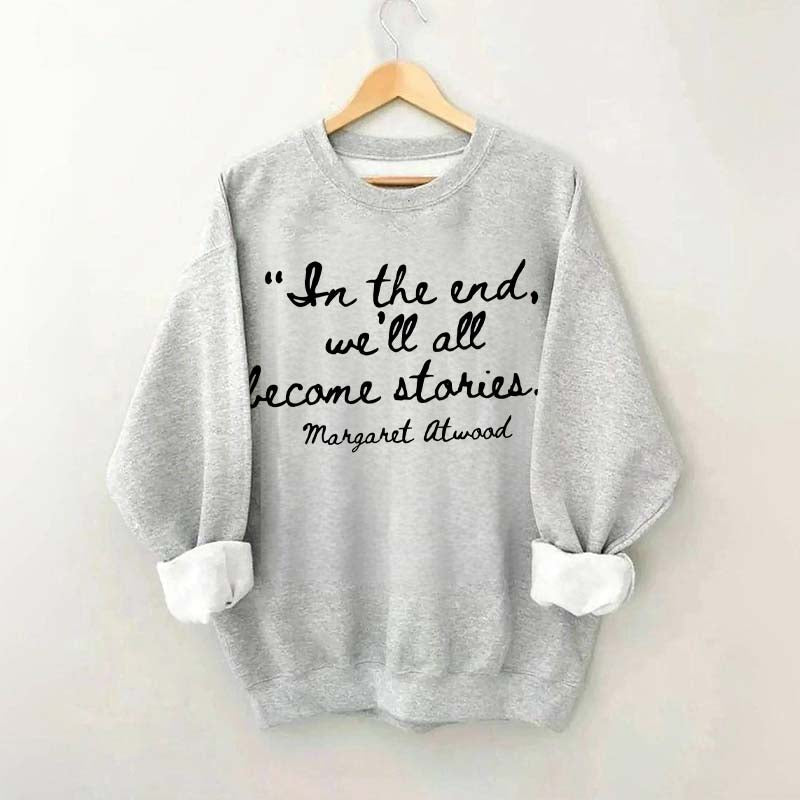 In The End We'll All Become Stories Sweatshirt