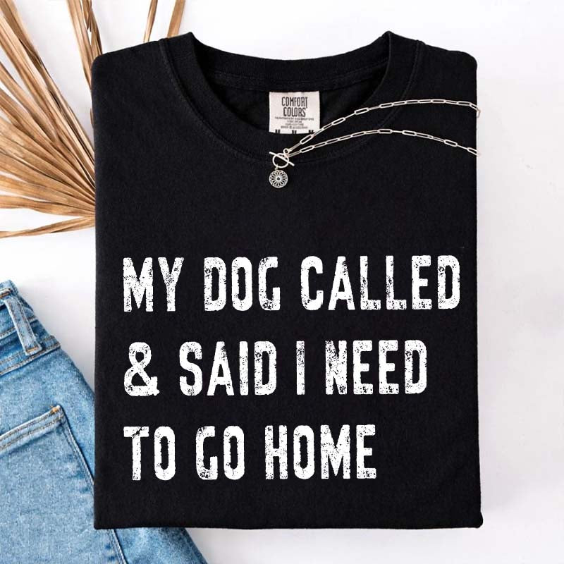 My Dog Called & Said I Need To Go Home T-Shirt