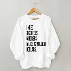 I Need 3 Coffees, 6 Horses And Like 12 Million Dollars Sweatshirt