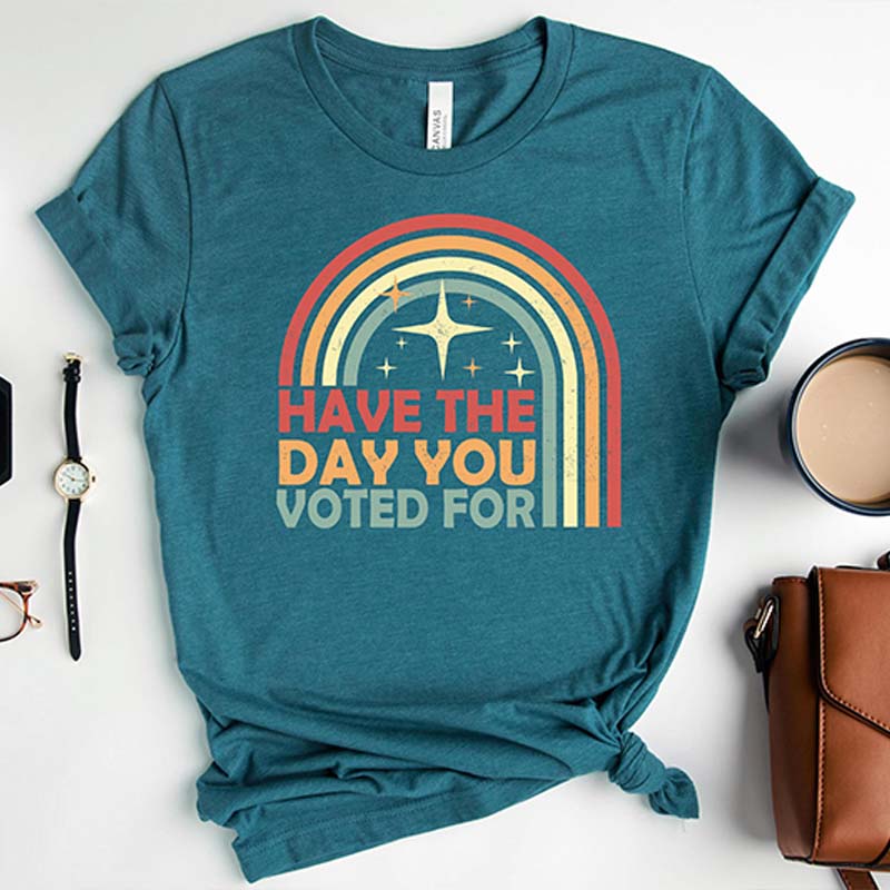 Have The Day You Voted For T-Shirt