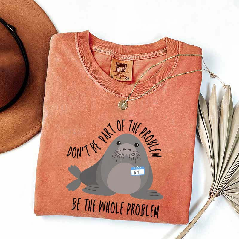 Funny Neil The Seal Be the Whole Problem T-Shirt