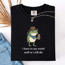 I Have To Say Weird Stuff Or I Will Die Funny T-Shirt