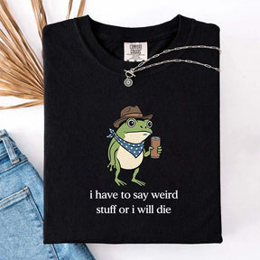 I Have To Say Weird Stuff Or I Will Die Funny T-Shirt