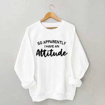 So Apparently I Have An Attitude Sweatshirt