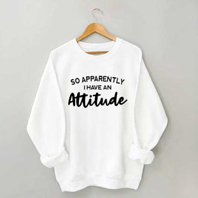 So Apparently I Have An Attitude Sweatshirt