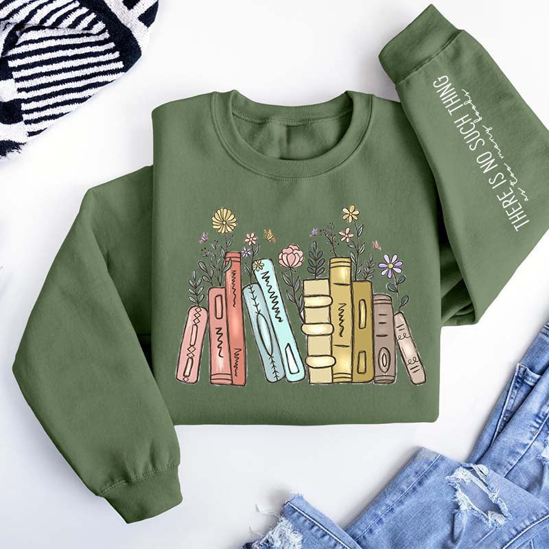 There Is No Such Thing As Too Many Books Flowers Sweatshirt