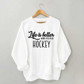 Life Is Better When You Play Hockey Sweatshirt