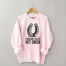 I Wouldnt Pass A Vet Check Horses Sweatshirt