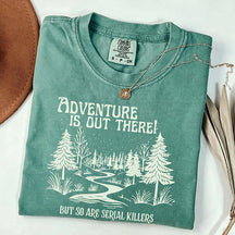 Comfort Colors Adventure Is Out There But So Are Serial Killers T-Shirt