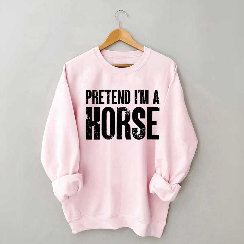 Pretend I'm A Horse Sweatshirt