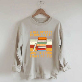 A Day Without Reading Is Like Just Kidding I Have No Idea Sweatshirt