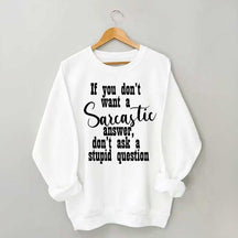 If You Don't Want A Sarcastic Answer Don't Ask A Stupid Question Sweatshirt