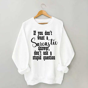 If You Don't Want A Sarcastic Answer Don't Ask A Stupid Question Sweatshirt