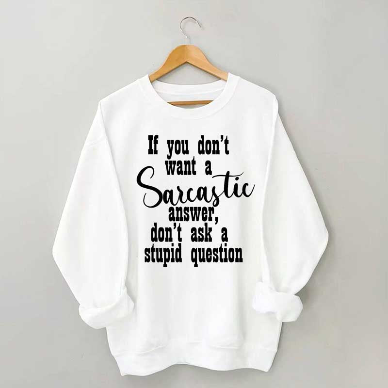 If You Don't Want A Sarcastic Answer Don't Ask A Stupid Question Sweatshirt