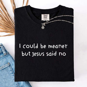 I Could Be Meaner But Jesus Said No T-Shirt