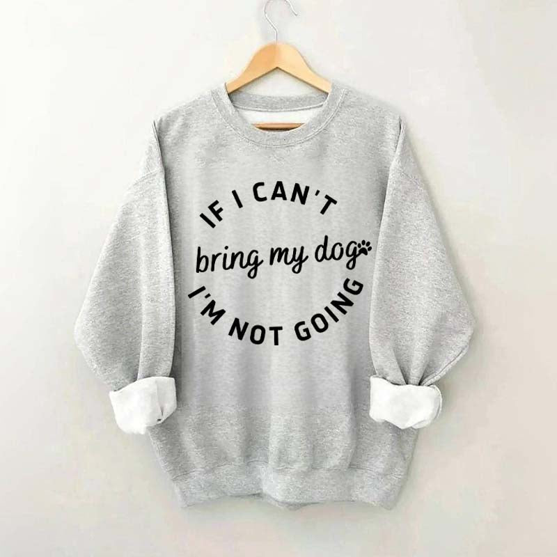 If I Cant Bring My Dogs Im Not Going Sweatshirt