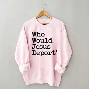 Who Would Jesus Deport Sweatdhirt
