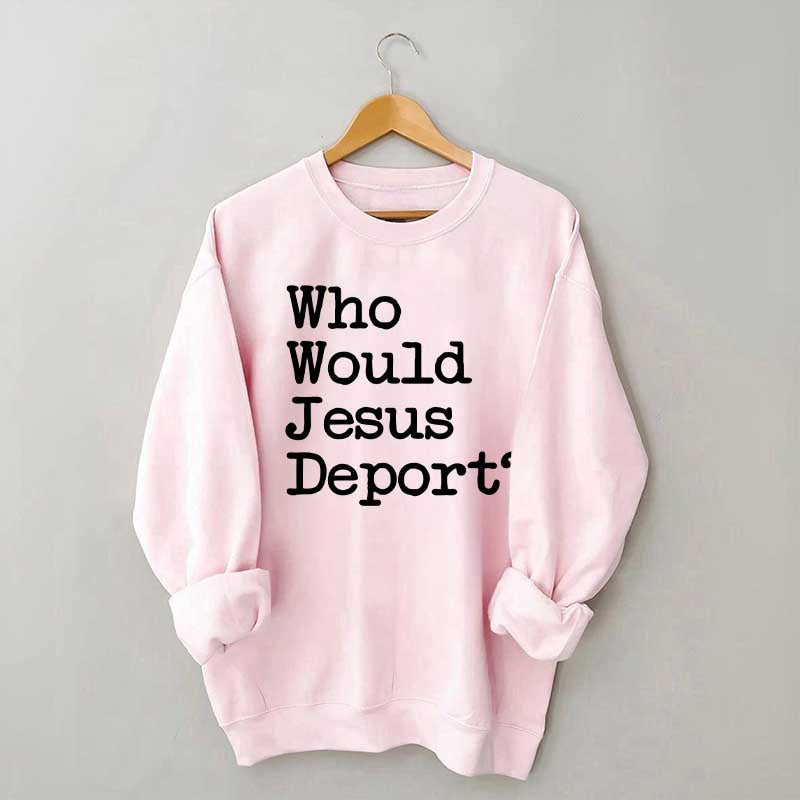 Who Would Jesus Deport Sweatdhirt