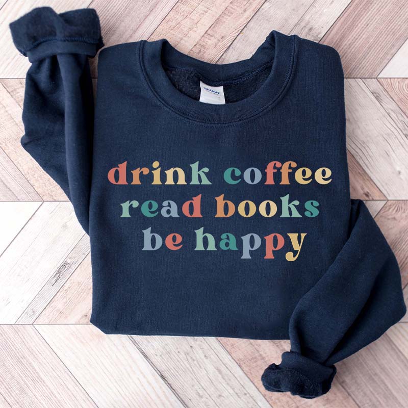 Drink Coffee Read Books Be Happy Bookworm Sweatshirt