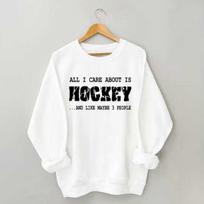 All I Care About Is HOCKEY And Like Maybe Three People Sweatshirt