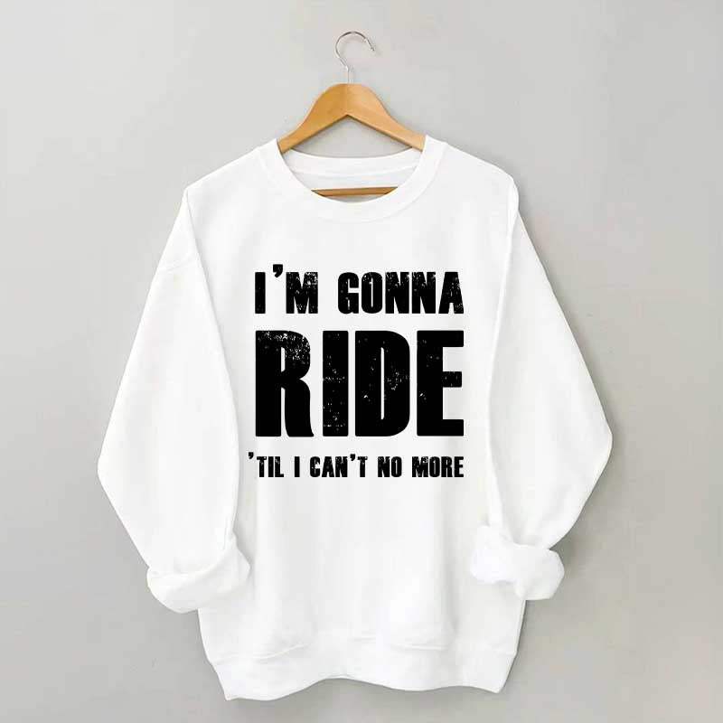 I'm Gonna Ride 'Til I Can't No More Horse Sweatshirt