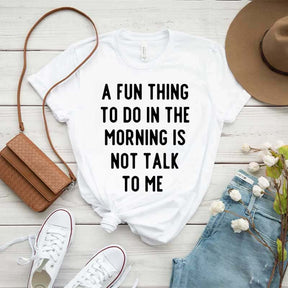 A Fun Thing To Do In The Morning Is Not Talk To Me T-Shirt