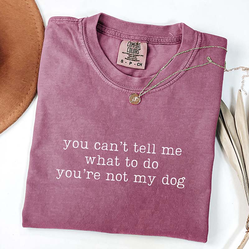 You Can't Tell Me What To Do You're Not My Dog T-Shirt