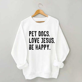 Pet Dogs Love Jesus Be Happy Sweatshirt