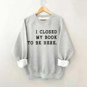 Funny I Closed My Book To Be Here Sweatshirt