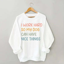 I Work Hard So My Dog Can Have Nice Things Sweatshirt