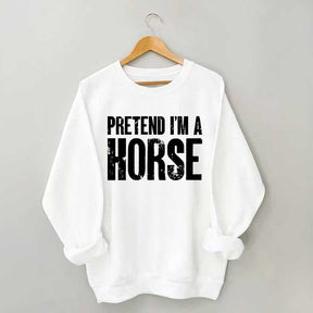 Pretend I'm A Horse Sweatshirt