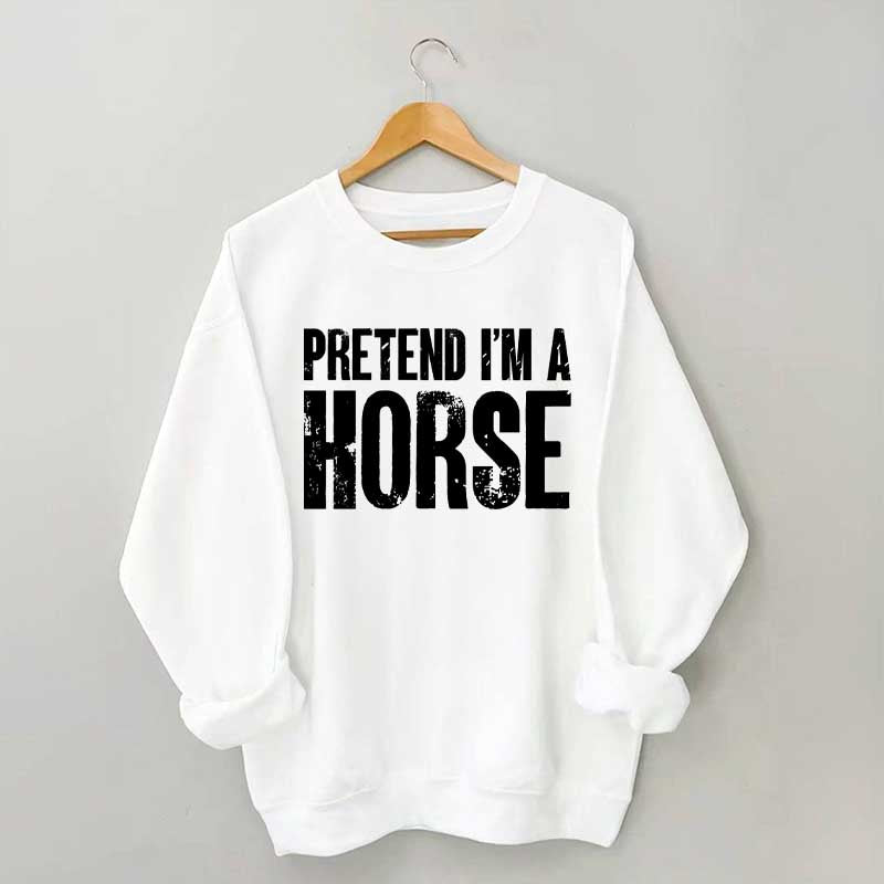 Pretend I'm A Horse Sweatshirt